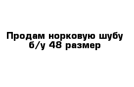 Продам норковую шубу б/у 48 размер